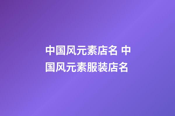 中国风元素店名 中国风元素服装店名